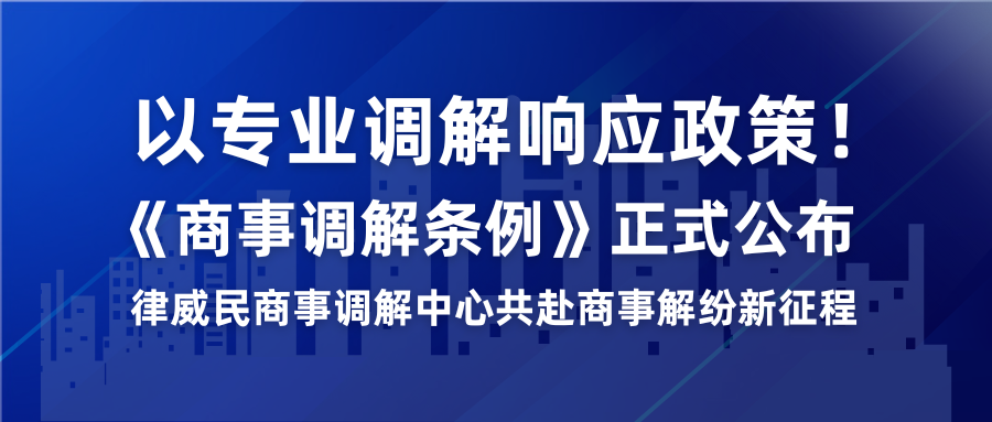 以专业排解响应政策！《商事排解条例》正式颁布，律威民商事排解中心共赴商事解纷新征程